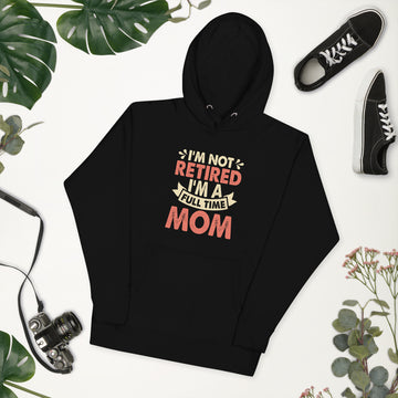 Im Not Retired Im a Full Time Mom Hoodie, Retirement Party Sweatshirt, Retired Pullover, Retiree Apparel, Retirement Gift, Retiring