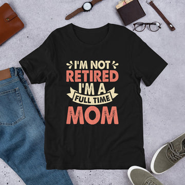 Im Not Retired Im a Full Time Mom Shirt, Retirement Party Shirt, Retired Tee, Retiree Apparel, Retirement Gift, Retiring Tshirt